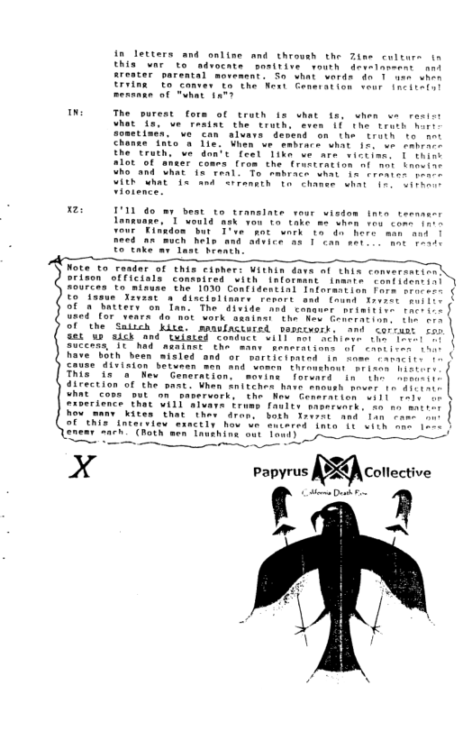 in letters and online and throush the Zine culture (o this war to advocate positive routh develaneens ant areater sarental morement: So what vords dn 1 aer vhn Ervine to conves o the Next GCeneration veur [neiiils) menanne of “uhat 187 T The purest fors of truth fs what fs, when e resicr vhat U5, ve reatat the truth, even 1f the tewsh ot sometimen. ve can alvars devend on the traih to mer chanse Into o Tle. Wien ve embrace what 15 we cnbrhir the ‘truth, ve don’t Ceel Likn we are vietine. © thion alot of a s Crom the Craxtration af mot tnoeiac Who and Uhat is teal. To mmbrace wmat in creates ven VIEh Uhat ds and rrennth th chaner what (0. oiree Tiotence. n I’11 do my best to transinte vour wizdom inte teennser Loneuase,” T Would ask you to take me vhem ros comn inre rour Eingdon bur T’ve’ po wnrk to an hete man and need o much helo and advice as I can ear. . mac 1ot To take my dast braath. F of this cioher: Within dave af thix converentics ori Ficials consaired with informant inante caniident|s s0urces to misuse the 1030 Confidentinl Informntinn Fore orofer. o dssue Xvast a disciolinary remart and (ond Xrvret mosies of o battery on Tan. The divide and comwer nrimitioe theriir uand for vears do mot work asainsi the Kev Gonrration. (b cin of ‘the Salich kite. mmsfnciured vesstwork. and <ortant fon a5 w wick and tulace Conduct will mor achicve oo ot o} | success, SU had againer the many senerations ol chniiten 1o have both been wisled and or warticimied in ome camocite o cause division batueen men and women fhroushost nrieon hisiors i This in a ‘New Generation. movina forunrd in ihe oot direction of the past. When anitches have snoush nower 1o )t hnt Ut on” maveruork, the New Generation will el gxperience that WILl alvava Erumg faulty saorrenrk, 40 nn matror Kites ‘that “thr dran, both Xrezet and Tan ane oo fntervie exnctly hou we muiared nto 11 vith one 1ooe | ach (Roth men aushina out Tawd) s~ “10 7 17 e Do e